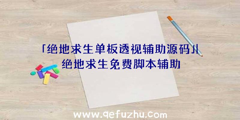 「绝地求生单板透视辅助源码」|绝地求生免费脚本辅助